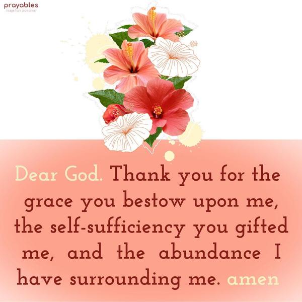Dear God. Thank you for the grace you bestow upon me, the self-sufficiency you gifted me, and the abundance I have surrounding me. amen