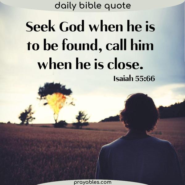 Isaiah 55:66 Seek God when He is to be found, call Him when He is close.