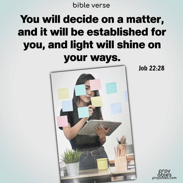 You will decide on a matter, and it will be established for you, and light will shine on your ways. Job 22:28