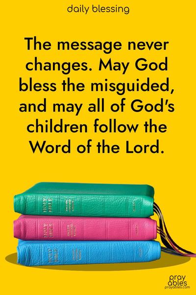 The message never changes. May God bless the misguided, and may all of God’s children follow the Word of the Lord.