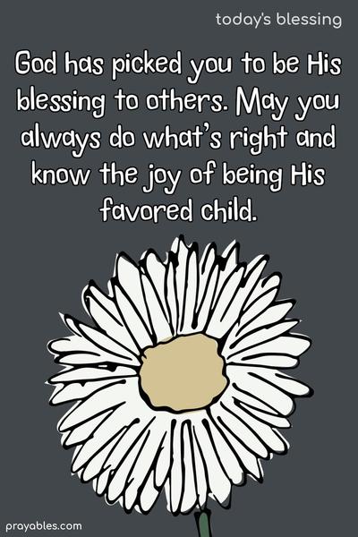 God has picked you to be His blessing to others. May you always do what's right and know the joy of being His favored child.