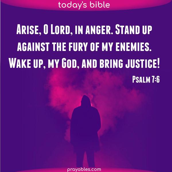 Psalm 7:6 Arise, O Lord, in anger. Stand up against the fury of my enemies. Wake up, my God, and bring justice!