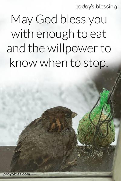 May God bless you with enough to eat and the willpower to know when to stop. 