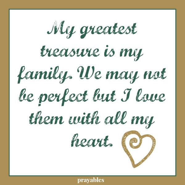 My greatest treasure is my family