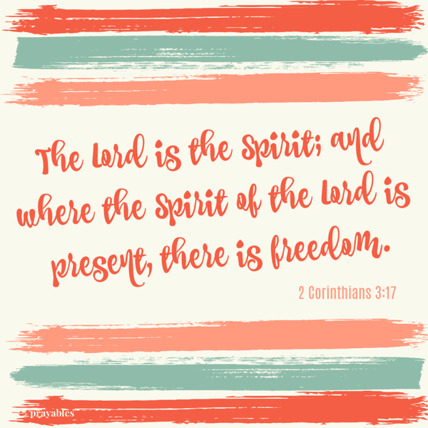 2 Corinthians 3:17 The Lord is the Spirit; and where the Spirit of the Lord is present, there is freedom.