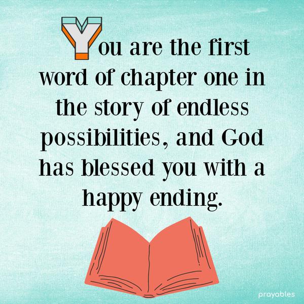 You are the first word of chapter one in the story of endless possibilities, and God has blessed you with a happy ending.