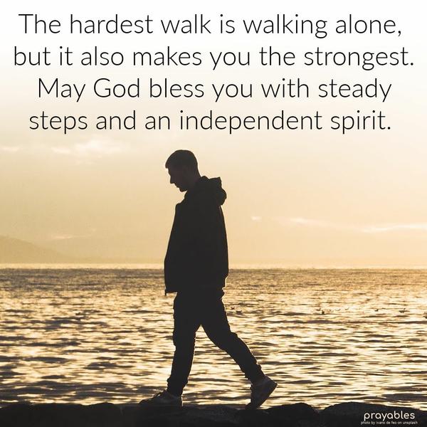 Walking Alone The hardest walk is walking alone, but it also makes you the strongest. May God bless you with steady steps and an independent spirit.