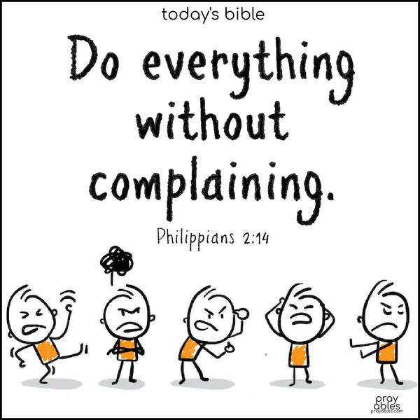 Do everything without complaining. Philippians 2:14