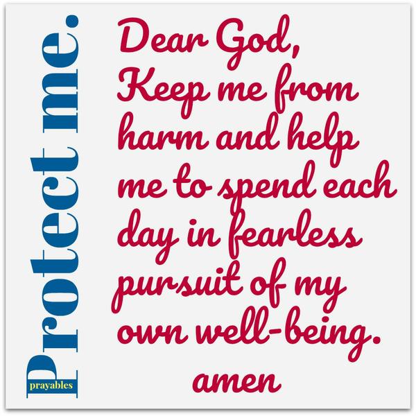 Protect me. Dear God, Keep me from harm and help me to spend each day in fearless pursuit of my own well-being.