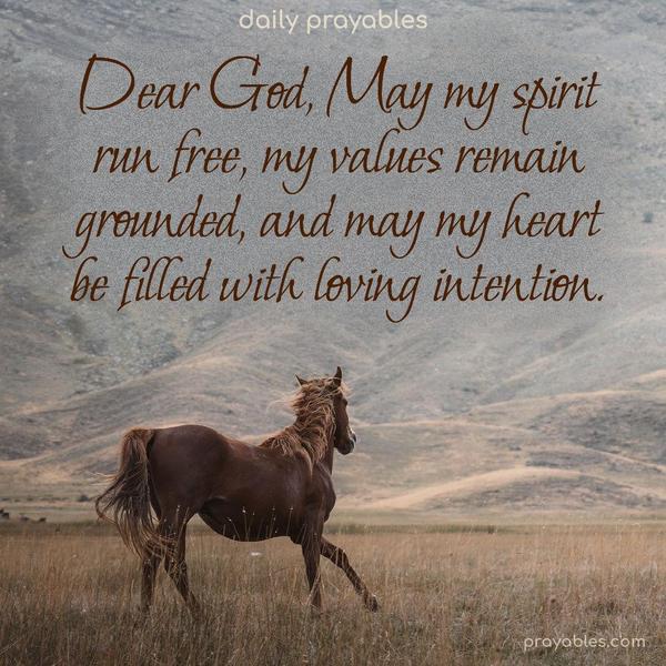 Dear God, May my spirit run free, my values remain grounded, and may my heart be filled with loving intention.