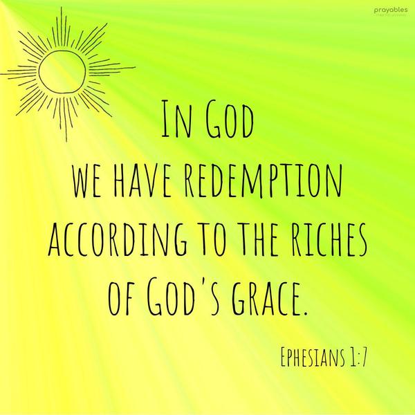 Ephesians 1:7 In God we have redemption, according to the riches of God's grace.