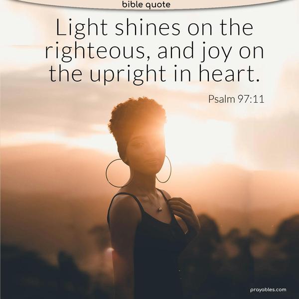 Psalm 97:11 Light shines on the righteous, and joy on the upright in heart.