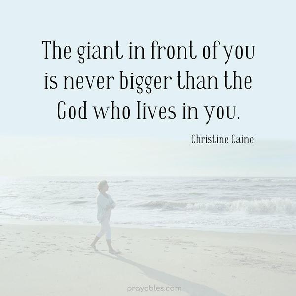 The giant in front of you is never bigger than the God who lives in you. Christine Caine