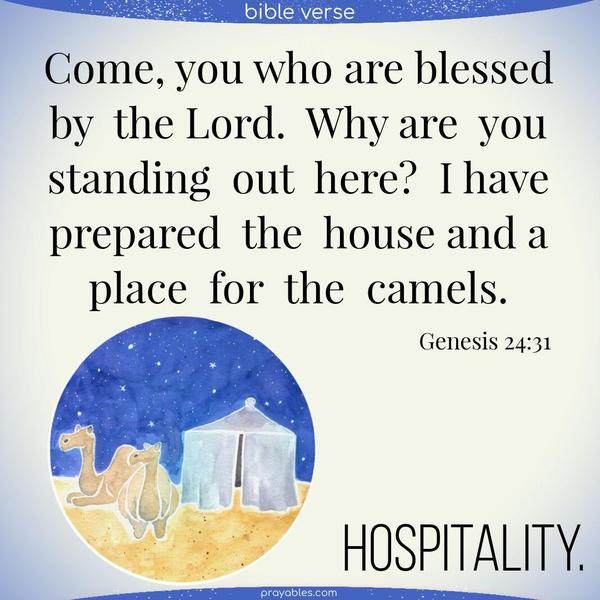 Genesis 24:31 Come, you who the Lord blesses. Why are you standing out here? I have prepared the house and a place for the camels.