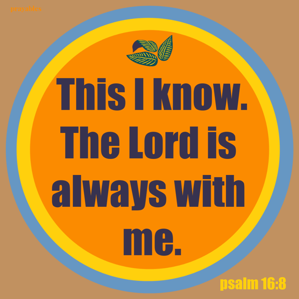 Psalm 16:18 This I know. The Lord is always with me.