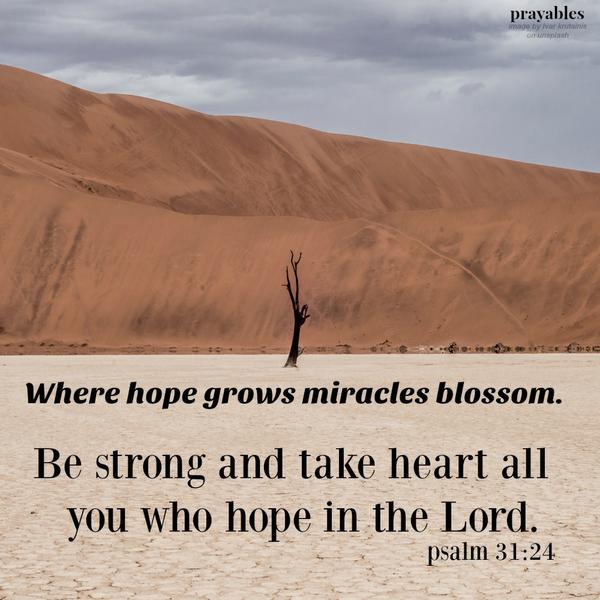 Psalm 31:24 Be strong and take heart all you who hope in the Lord. -Where hope grows miracles blossom.