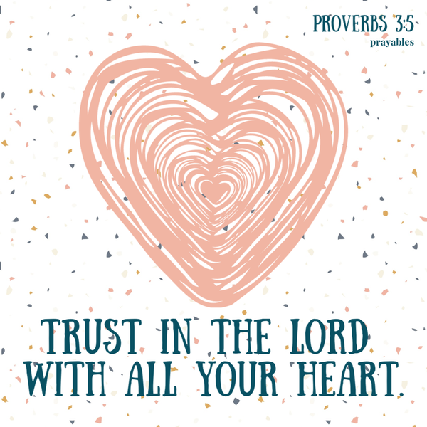 Proverbs 3:5  Trust in the Lord with all your heart.