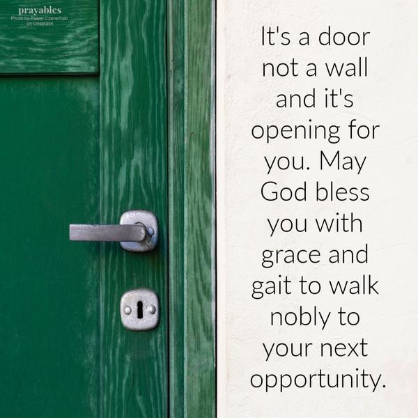 It’s a door not a wall and it’s opening for you. May God bless you with grace and gait to walk nobly to your next opportunity.