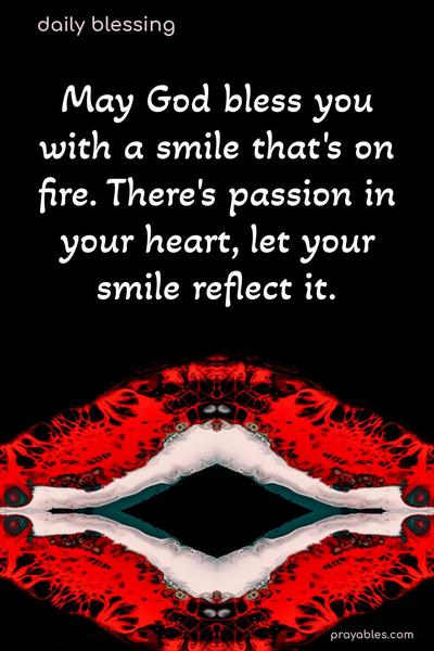 May God bless you with a smile that's on fire. There's passion in your heart, let your smile reflect it.