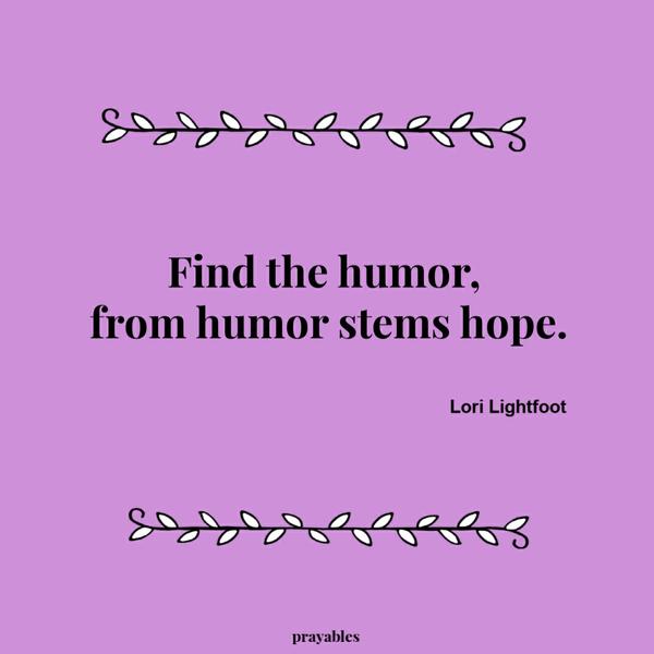 Find the humor; from humor stems hope. Lori Lightfoot