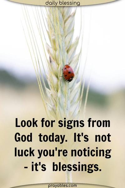 Look for signs from God today. It’s not luck you’re noticing – it’s blessings.