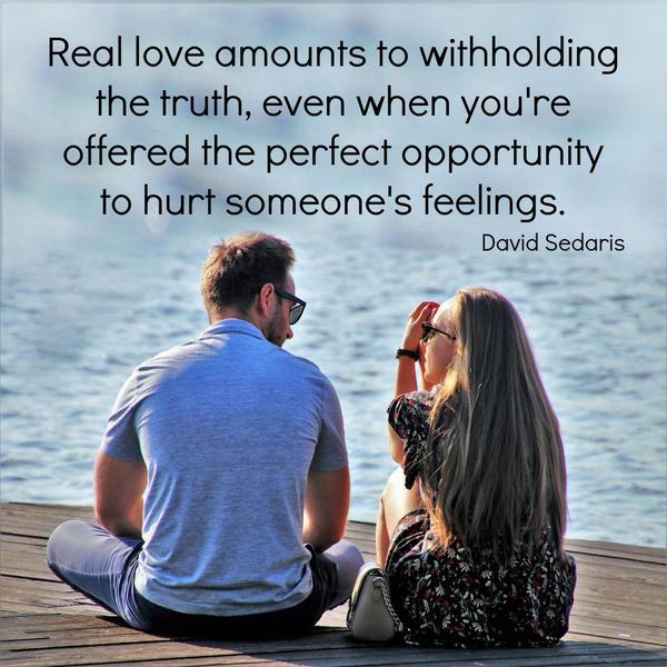 Real love amounts to withholding the truth, even when you’re offered the perfect opportunity to hurt someone’s feelings. David Sedaris