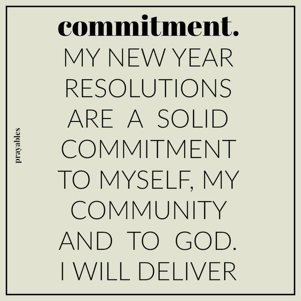 Commitment My new year resolutions are a solid commitment to myself, my community, and to God. I will deliver.