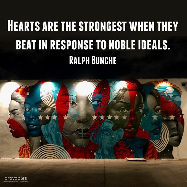 Hearts are the strongest when they beat in response to noble ideals. Ralph Bunche