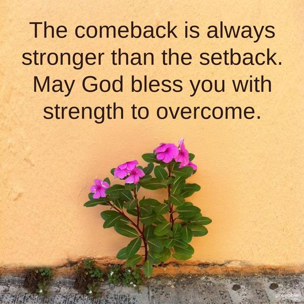 The comeback is always stronger than the setback. May God bless you with strength to overcome.