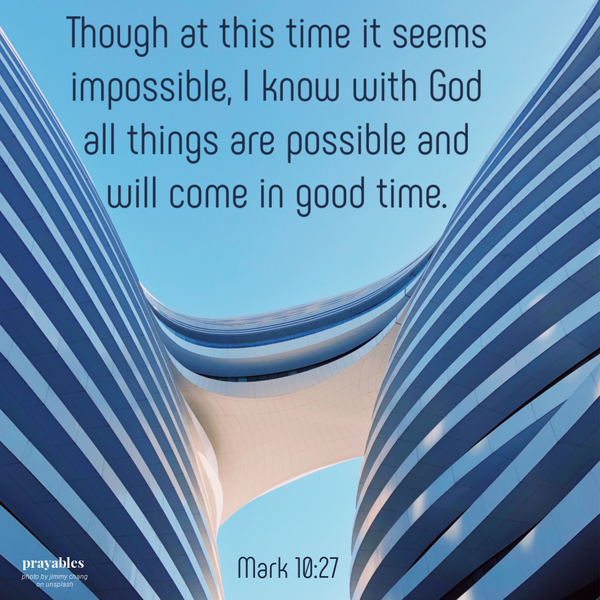 Mark 10:27 Though at this time it seems impossible, I know with God all things are possible and will come in good time. 