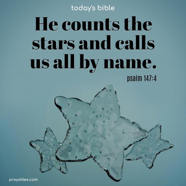 He counts the stars and calls us all by name. Psalm 147:4