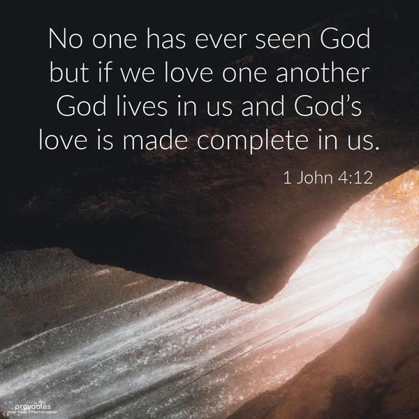 1 John 4:12 No one has ever seen God, but if we love one another, God lives in us, and God’s love is made complete in us.