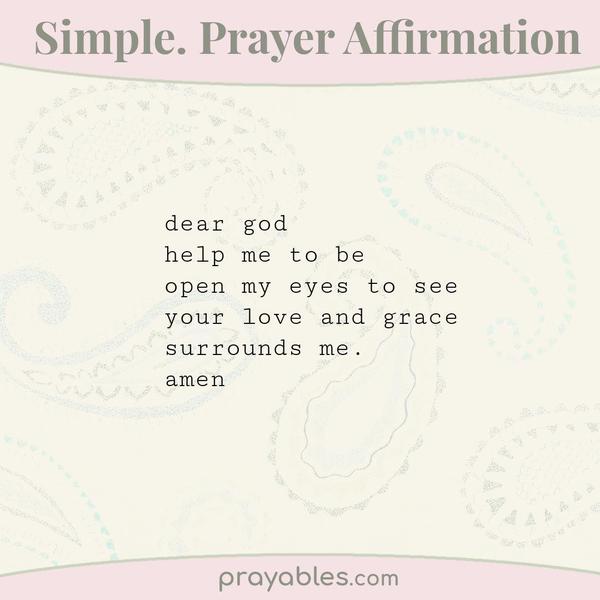dear god help me to be  open my eyes to see  your love and grace  surrounds me. amen
