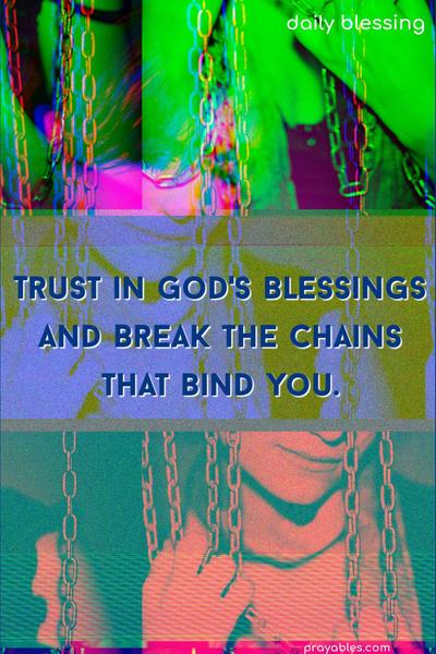 Trust in God’s blessings and break the chains that bind you.