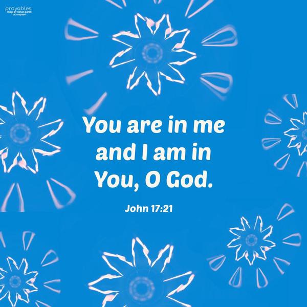 John 17:21 You are in me, and I am in You, O God.