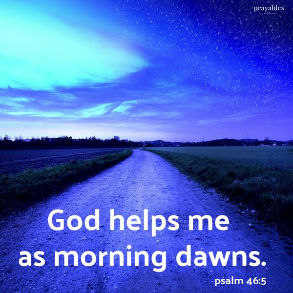 Psalm 46:5 God helps me as morning dawns.