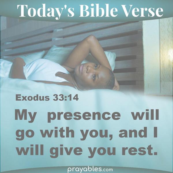 Exodus 33:14 My presence will go with you, and I will give you rest.