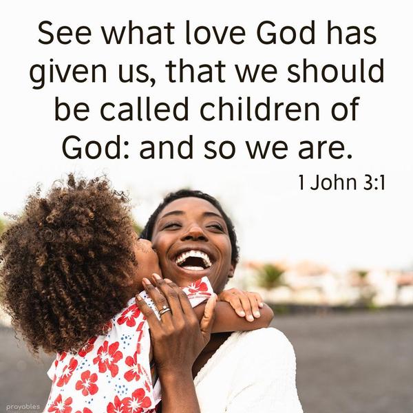 1 John 3:1 See what love God has given us, that we should be called children of God: and so we are.