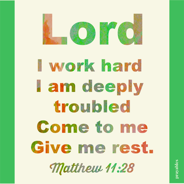 Matthew 11:28  Lord, I work hard and I am deeply troubled. Come to me. Give me rest.