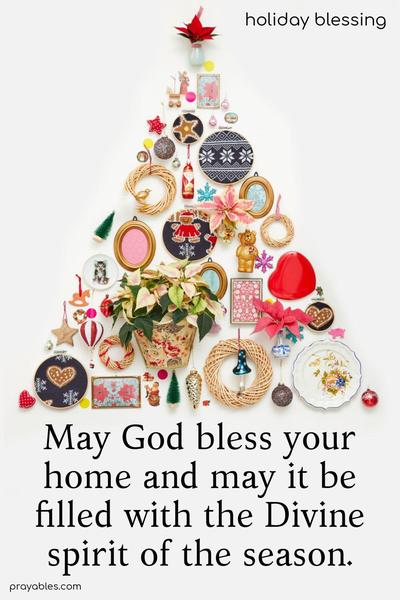 May God bless your home and may it be filled with the Divine spirit of the season.