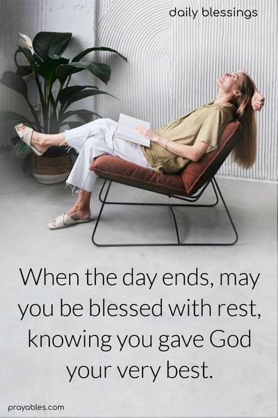 When the day ends, may you be blessed with rest, knowing you gave God your very best.