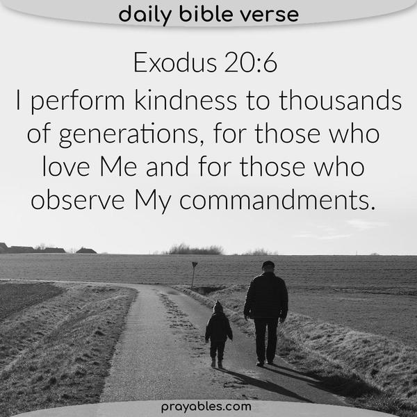 I perform kindness to thousands of generations, for those who love      Me and for those who observe  My commandments.