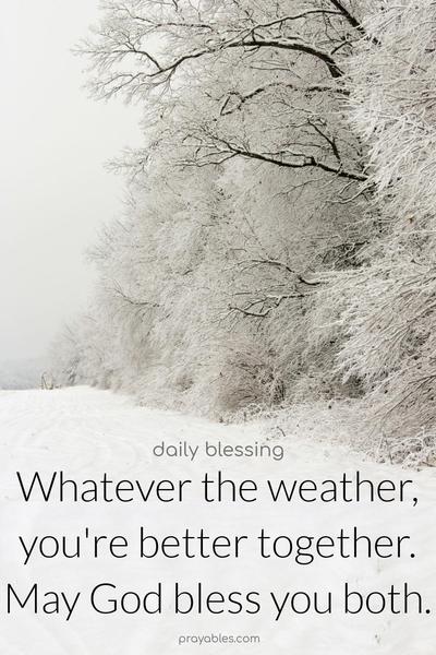 Whatever the weather, you’re better together. May God bless you both.