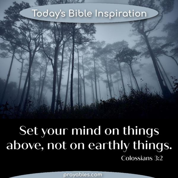 Set your mind on things above, not on earthly things.