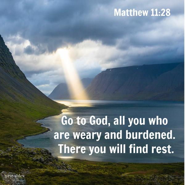 Matthew 11:28 Go to God, all you who are weary and burdened. There you will find rest.