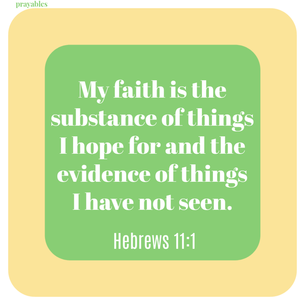 Hebrews 11:1 My faith is the substance of things I hope for and the evidence of things I have not seen.