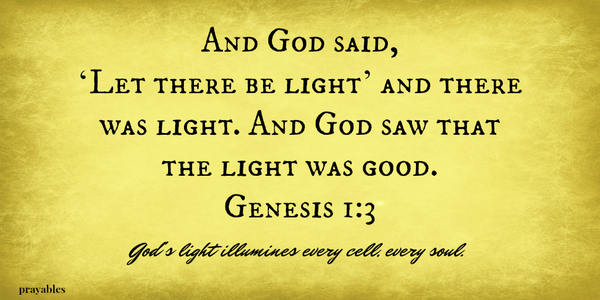 Genesis 1:3 And God said, ‘Let there be light’ and there was light. And God saw that the light was good.