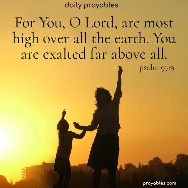 Praise God! Today's DailyFor You, O Lord, are most high over all the earth. You are exalted far above all. 