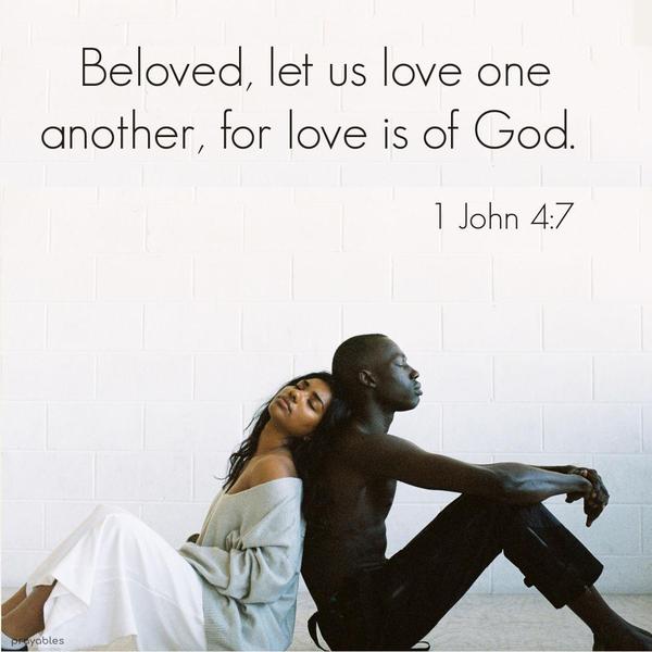 1 John 4:7 Beloved, let us love one another, for love is of God.