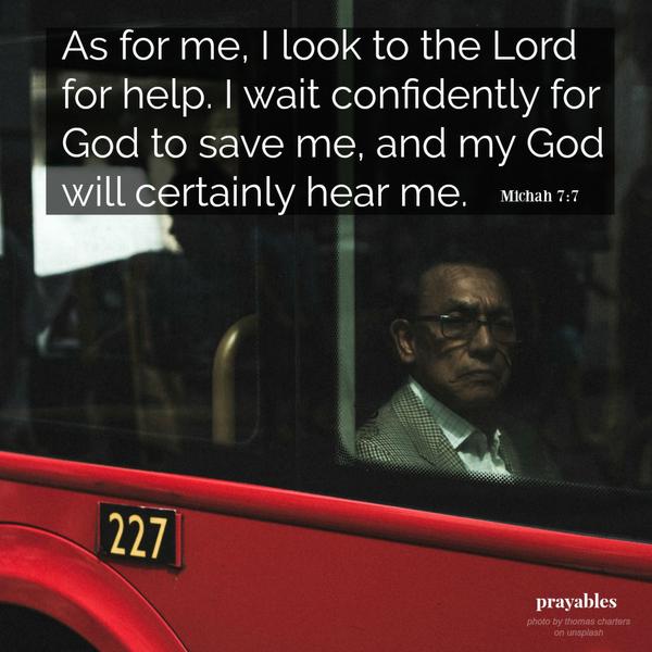 As for me, I look to the Lord for help. I wait confidently for God to save me, and my God will certainly hear me.